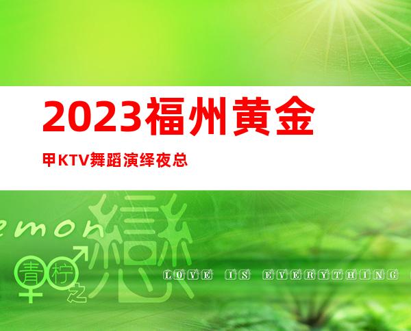 2023福州黄金甲KTV舞蹈演绎夜总会消费价格 – 福州永泰商务KTV