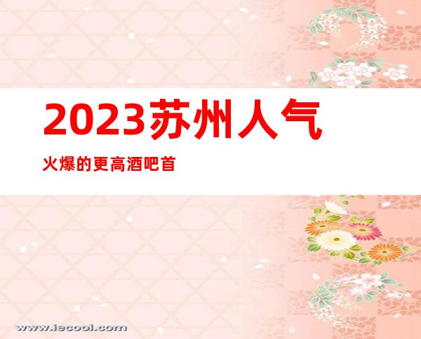 2023苏州人气火爆的更高酒吧首推朗庭国际酒吧