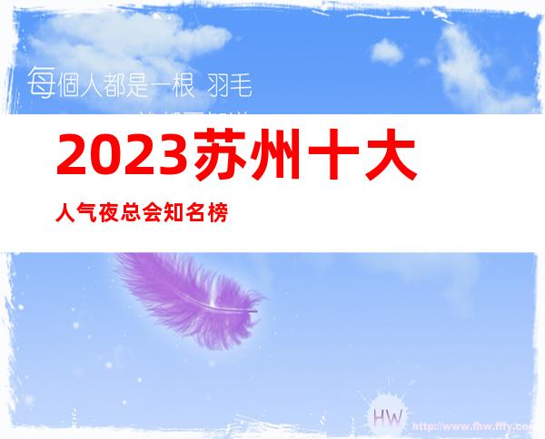 2023苏州十大人气夜总会知名榜，KTV档次消费包厢介绍一览