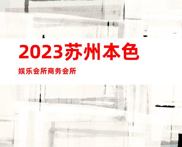 2023苏州本色娱乐会所商务会所预订商务KTV游戏 – 苏州吴中东山商务KTV