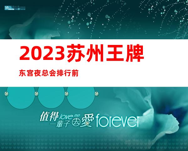 2023苏州王牌东宫夜总会排行前几名娱乐会所哪家好 – 苏州常熟支塘商务KTV