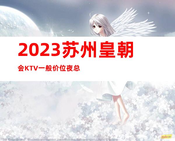 2023苏州皇朝会KTV一般价位夜总会十大排名 – 苏州吴江盛泽商务KTV