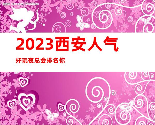 2023西安人气好玩夜总会排名你玩过几家