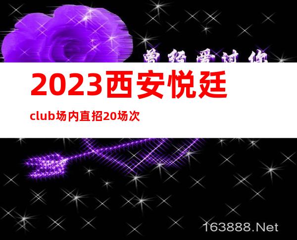 2023西安悦廷club场内直招20场次酒推20名不扣不压