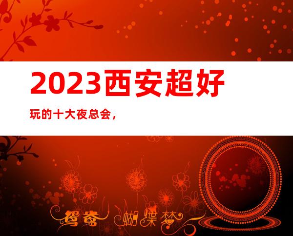 2023西安超好玩的十大夜总会，来了让人流连忘返的娱乐场所