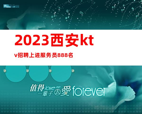 2023西安ktv招聘上进服务员888名-女孩-公主-业务经理