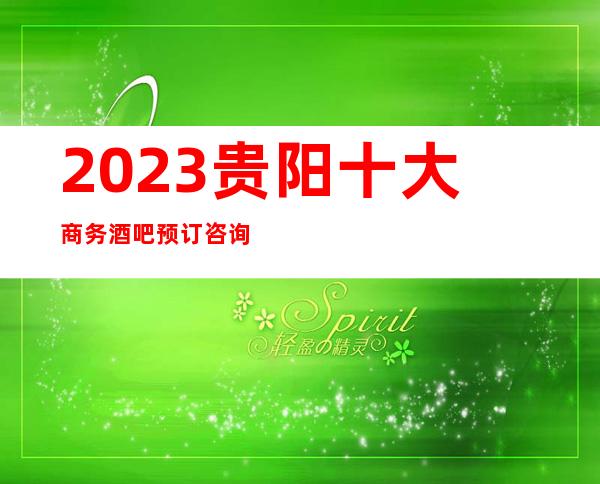 2023贵阳十大商务酒吧预订咨询，知名的酒吧排名