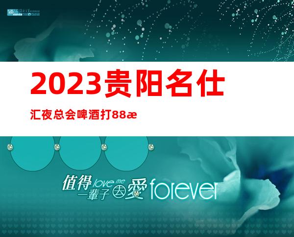 2023贵阳名仕汇夜总会啤酒打88折夜场游戏哪家好 – 贵阳息烽商务KTV