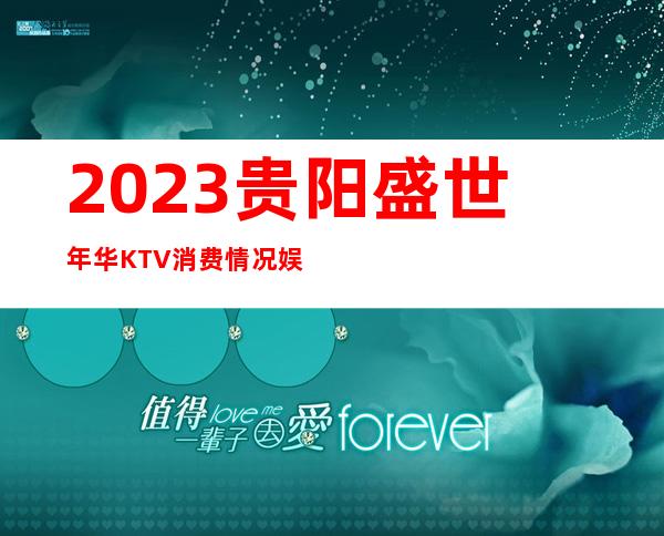 2023贵阳盛世年华KTV消费情况娱乐会所排行 – 贵阳云岩商务KTV