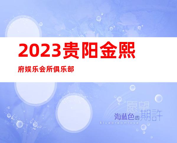 2023贵阳金熙府娱乐会所俱乐部预订高端KTV会所 – 贵阳乌当商务KTV