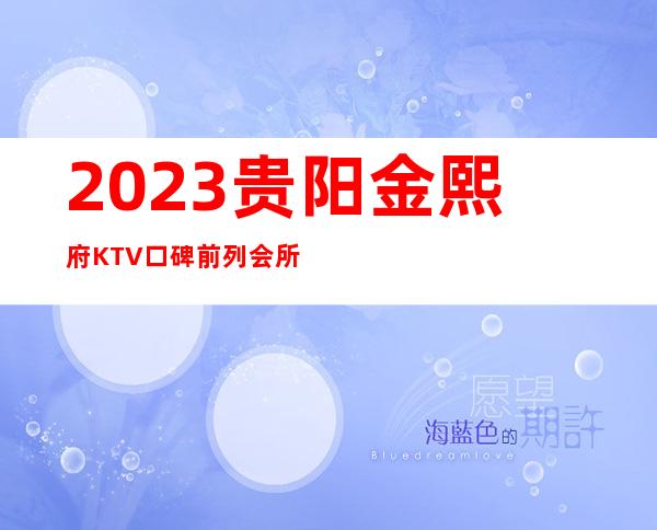 2023贵阳金熙府KTV口碑前列会所高端娱乐会所 – 贵阳云岩商务KTV