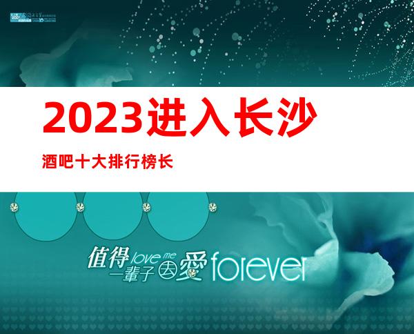 2023进入长沙酒吧十大排行榜长沙梦回大唐酒吧值得期待