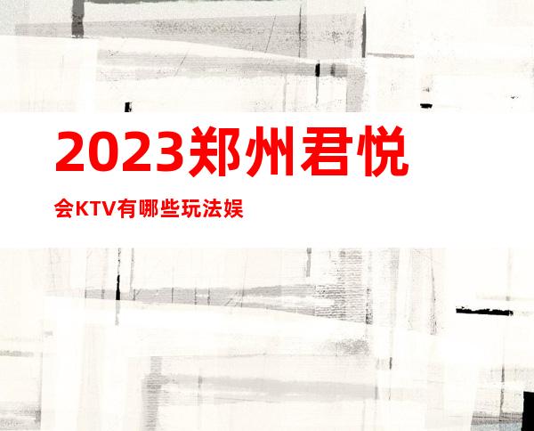 2023郑州君悦会KTV有哪些玩法娱乐会所大全 – 郑州新郑商务KTV