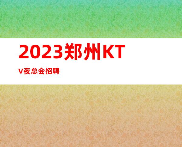 2023郑州KTV夜总会招聘