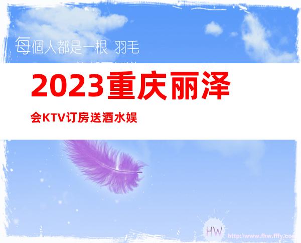 2023重庆丽泽会KTV订房送酒水娱乐会所大全 – 重庆渝中一号桥商务KTV