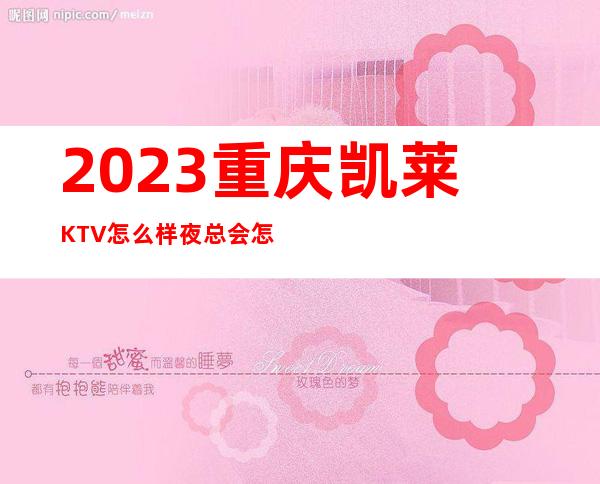 2023重庆凯莱KTV怎么样夜总会怎么样 – 重庆彭水商务KTV