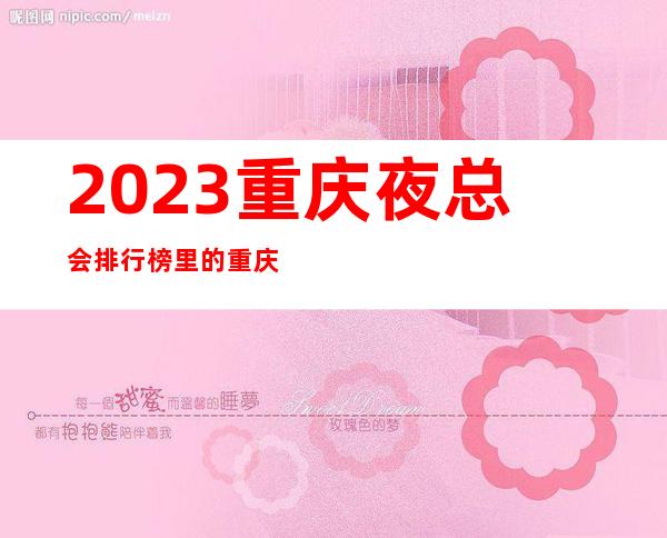 2023重庆夜总会排行榜里的重庆皇家七号ktv也是名牌老店