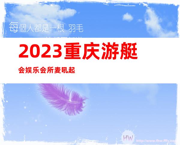 2023重庆游艇会娱乐会所麦吼起来跳KTV会所怎样 – 重庆南岸经开区商务KTV