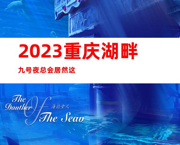 2023重庆湖畔九号夜总会居然这样玩KTV会所游戏 – 重庆铜梁商务KTV