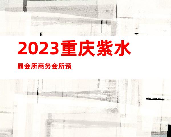 2023重庆紫水晶会所商务会所预订夜总会哪里好玩 – 重庆彭水商务KTV