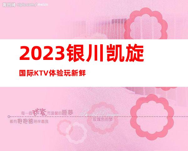 2023银川凯旋国际KTV体验玩新鲜娱乐会所排行 – 银川贺兰商务KTV