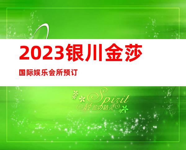 2023银川金莎国际娱乐会所预订打折著名夜总会在哪 – 银川西夏商务KTV