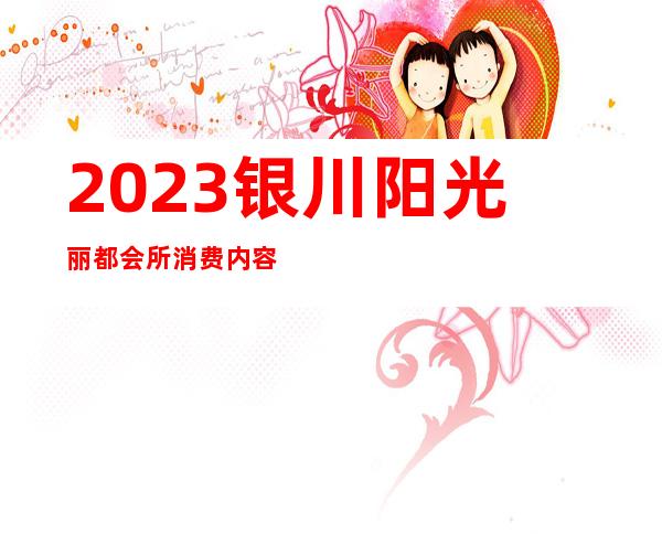 2023银川阳光丽都会所消费内容夜总会哪里好玩 – 银川金凤商务KTV