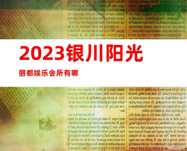 2023银川阳光丽都娱乐会所有哪些玩法夜总会网红舞 – 银川西夏商务KTV