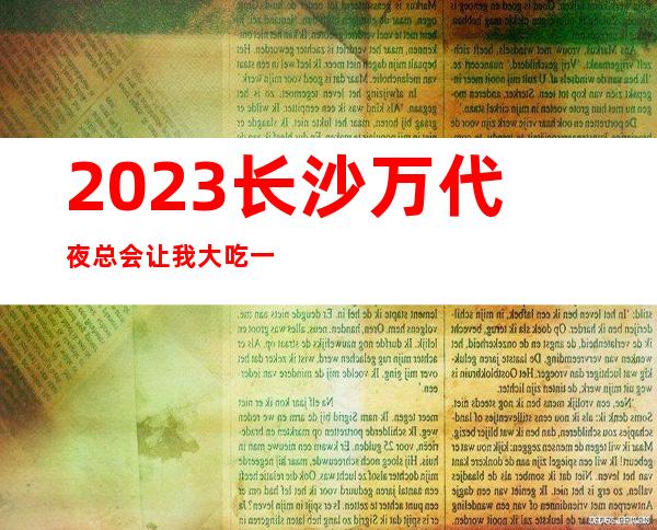 2023长沙万代夜总会让我大吃一惊夜场游戏哪家好 – 长沙长沙商务KTV