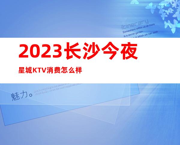 2023长沙今夜星城KTV消费怎么样夜场前十排行 – 长沙天心大托铺机场口商务KTV