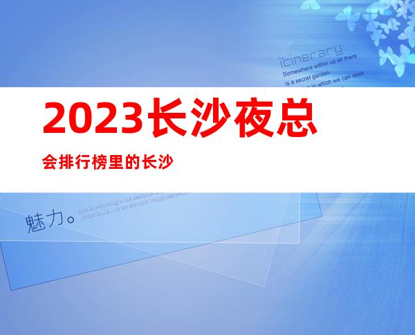 2023长沙夜总会排行榜里的长沙豪布斯卡ktv你去过吗