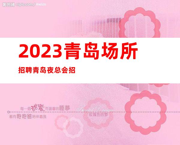 2023青岛场所招聘青岛夜总会招聘青岛KTV招聘