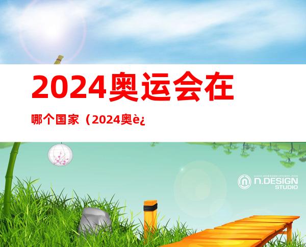 2024奥运会在哪个国家（2024奥运会在哪个国家哪个城市）