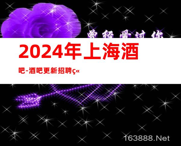 2024年上海酒吧-酒吧更新招聘竞争压力小来了就能上班