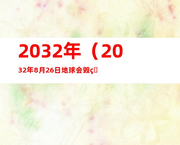 2032年（2032年8月26日地球会毁灭吗）