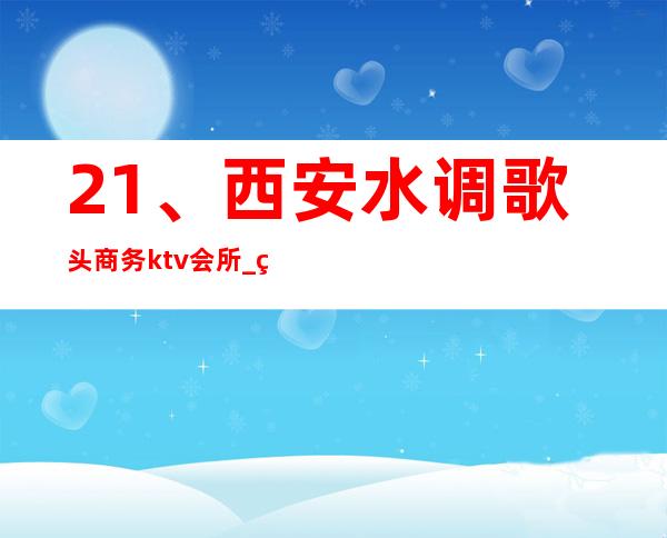 21、西安水调歌头商务ktv会所_ 环境好口碑好 – 西安莲湖西大街商务KTV