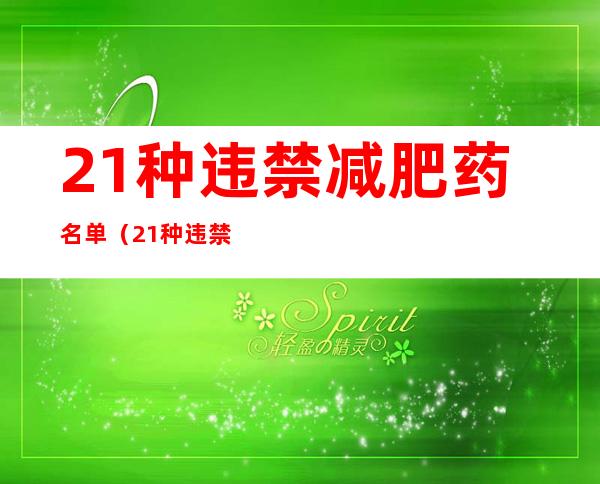 21种违禁减肥药名单（21种违禁减肥药名单 无限畅）