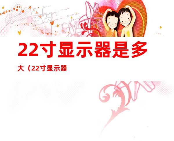 22寸显示器是多大（22寸显示器是多大4:3）