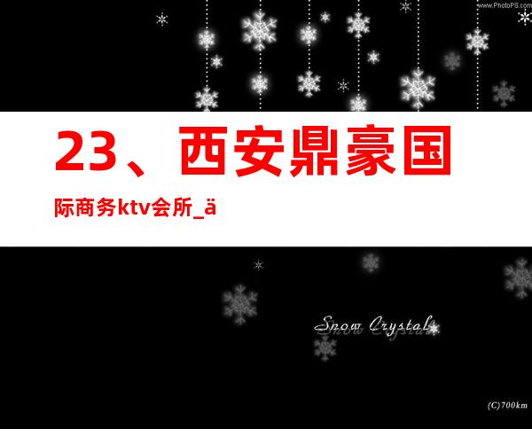 23、西安鼎豪国际商务ktv会所_ 优惠价格 – 西安莲湖西大街商务KTV