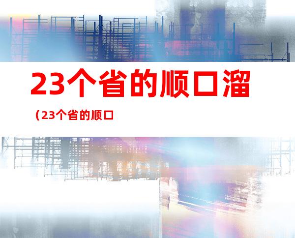 23个省的顺口溜（23个省的顺口溜及对应省）