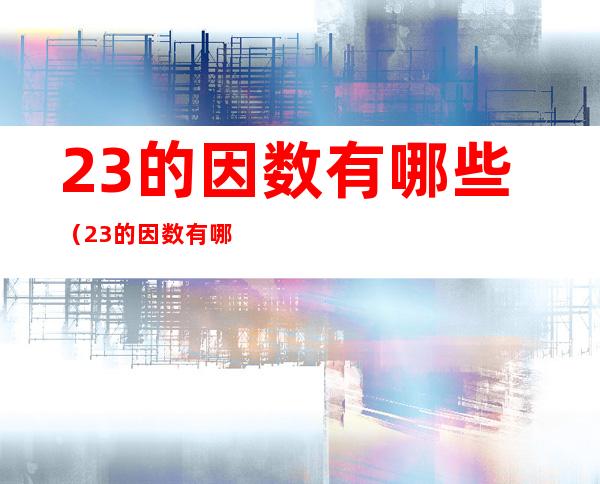 23的因数有哪些（23的因数有哪些有几个）