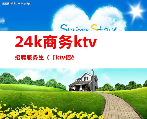 24k商务ktv招聘服务生（【ktv招聘 】）