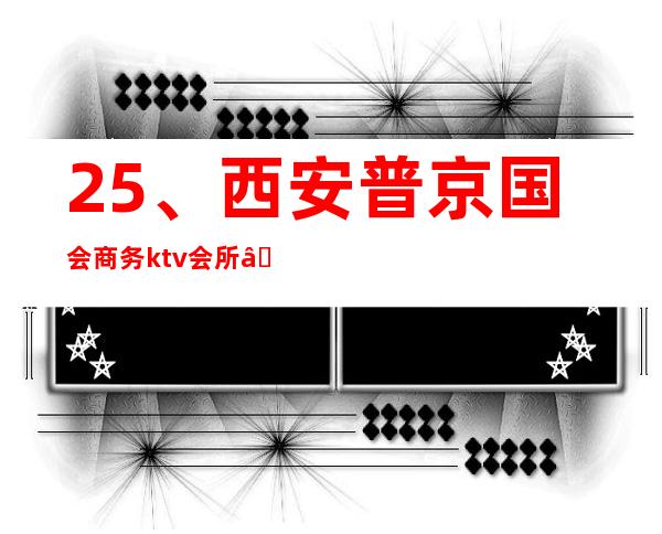 25、西安普京国会商务ktv会所— 消费价格 – 西安莲湖西大街商务KTV