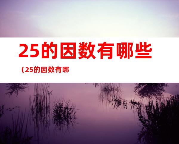 25的因数有哪些（25的因数有哪些因数）