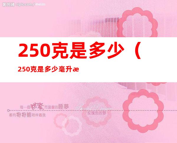 250克是多少（250克是多少毫升水）