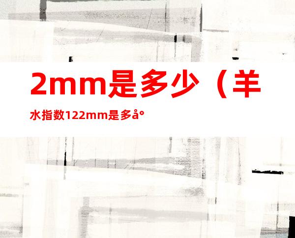 2mm是多少（羊水指数122mm是多少）