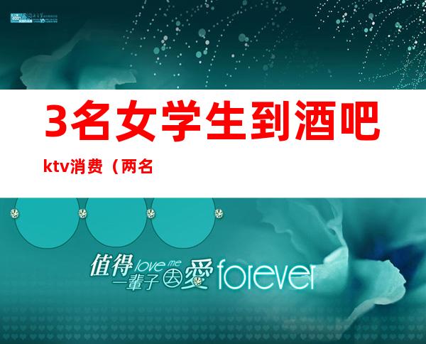 3名女学生到酒吧ktv消费（两名女子在KTV）