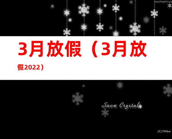 3月放假（3月放假2022）