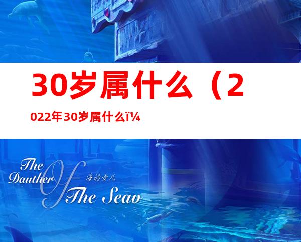 30岁属什么（2022年30岁属什么）