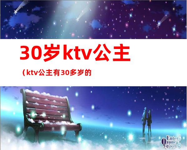 30岁ktv公主（ktv公主有30多岁的吗）